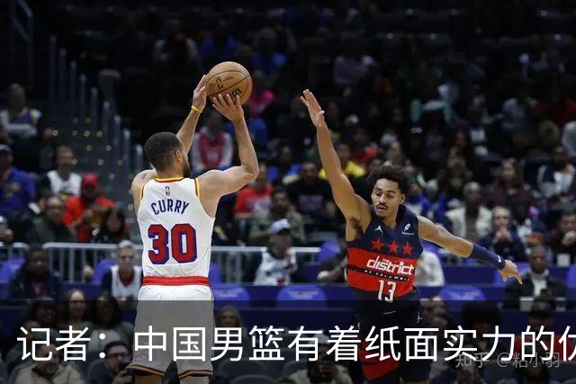 记者：中国男篮有着纸面实力的优势 要控制好篮板 限制日本的反击